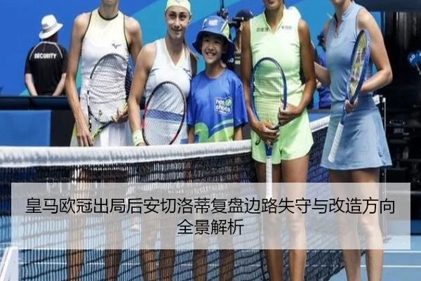 皇马欧冠出局后安切洛蒂复盘边路失守与改造方向全景解析